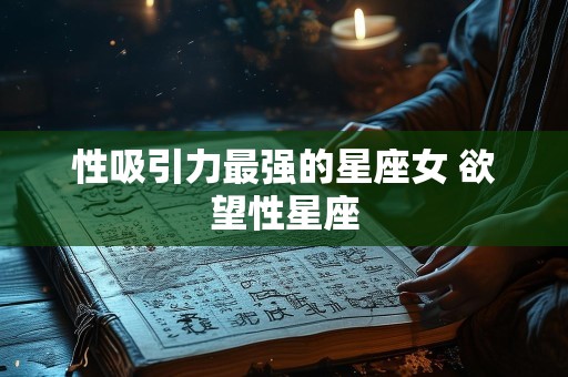 性吸引力最强的星座女 欲望性星座