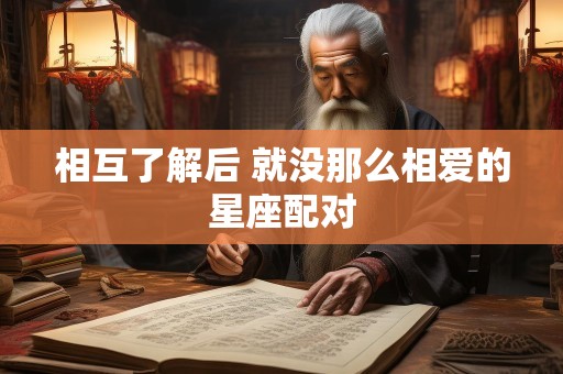 相互了解后 就没那么相爱的星座配对