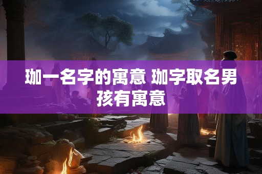 珈一名字的寓意 珈字取名男孩有寓意