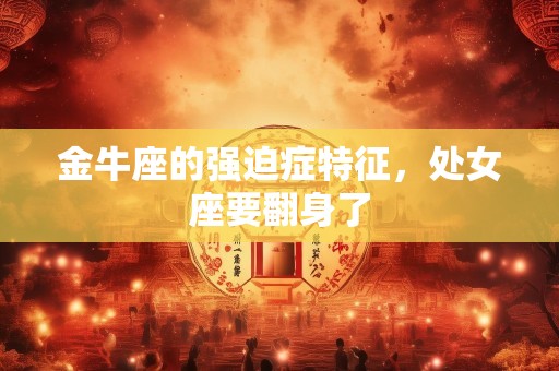 金牛座的强迫症特征，处女座要翻身了