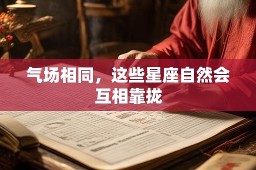 气场相同，这些星座自然会互相靠拢