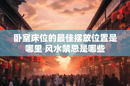 卧室床位的最佳摆放位置是哪里 风水禁忌是哪些