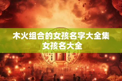 木火组合的女孩名字大全集 女孩名大全