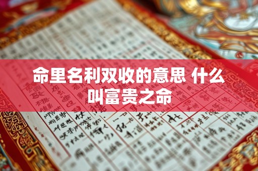 命里名利双收的意思 什么叫富贵之命