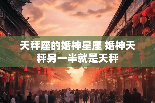 天秤座的婚神星座 婚神天秤另一半就是天秤