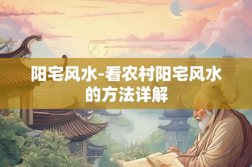 阳宅风水-看农村阳宅风水的方法详解