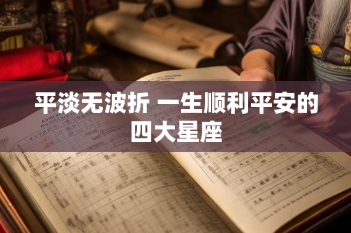 平淡无波折 一生顺利平安的四大星座