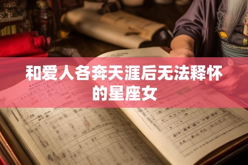 和爱人各奔天涯后无法释怀的星座女