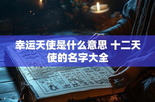 幸运天使是什么意思 十二天使的名字大全