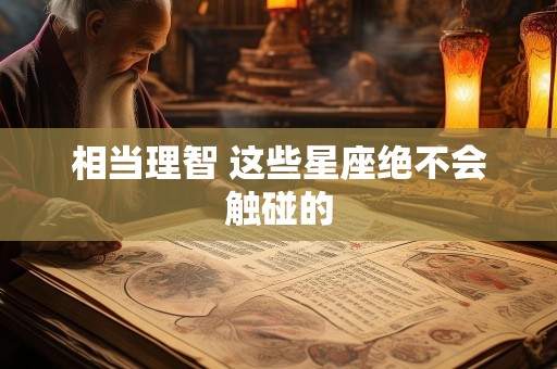 相当理智 这些星座绝不会触碰的