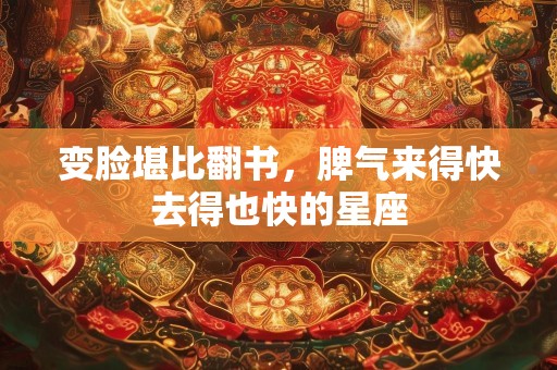 变脸堪比翻书，脾气来得快去得也快的星座