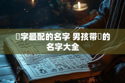 璟字最配的名字 男孩带璟的名字大全