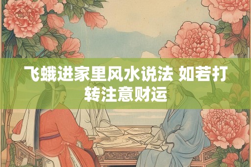 飞蛾进家里风水说法 如若打转注意财运