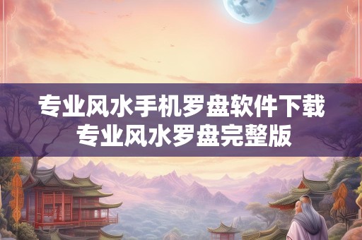 专业风水手机罗盘软件下载 专业风水罗盘完整版