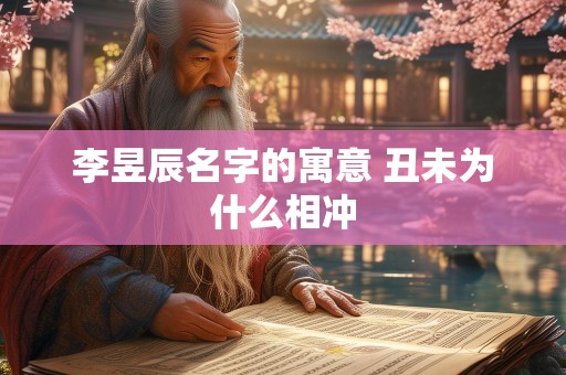 李昱辰名字的寓意 丑未为什么相冲