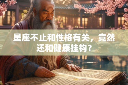 星座不止和性格有关，竟然还和健康挂钩？