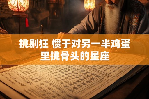 挑剔狂 惯于对另一半鸡蛋里挑骨头的星座