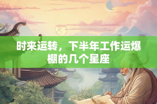 时来运转，下半年工作运爆棚的几个星座