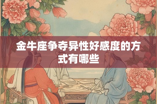金牛座争夺异性好感度的方式有哪些