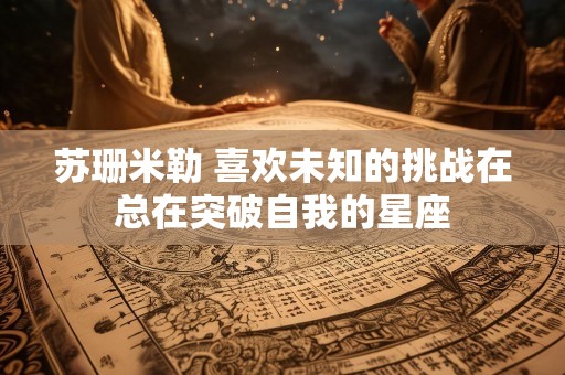 苏珊米勒 喜欢未知的挑战在总在突破自我的星座