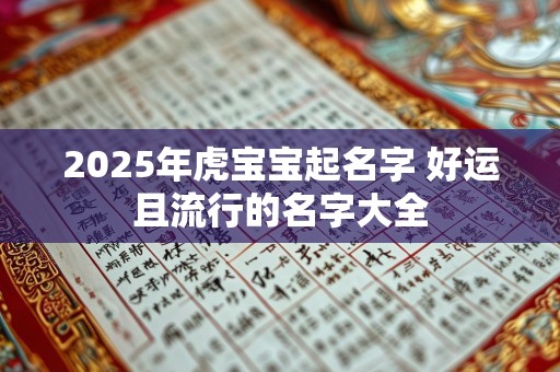 2025年虎宝宝起名字 好运且流行的名字大全