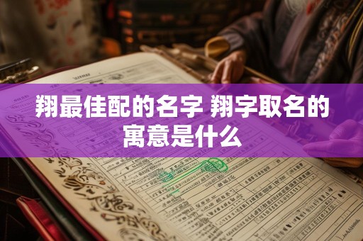 翔最佳配的名字 翔字取名的寓意是什么