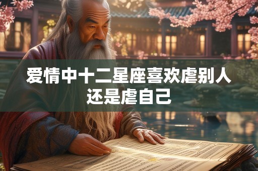 爱情中十二星座喜欢虐别人还是虐自己