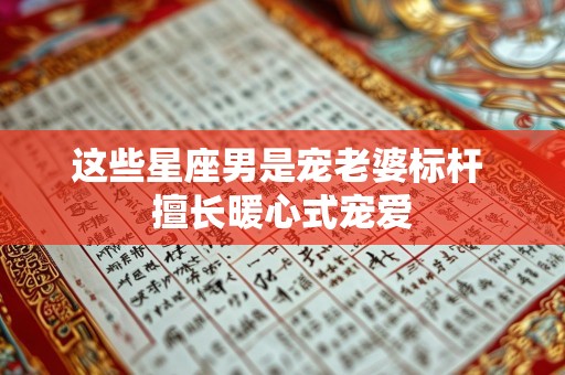 这些星座男是宠老婆标杆 擅长暖心式宠爱