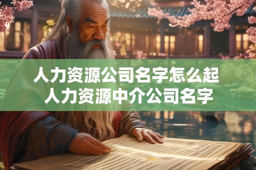 人力资源公司名字怎么起 人力资源中介公司名字