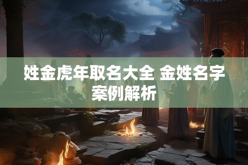姓金虎年取名大全 金姓名字案例解析