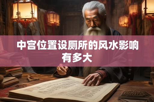 中宫位置设厕所的风水影响有多大