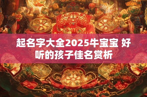 起名字大全2025牛宝宝 好听的孩子佳名赏析