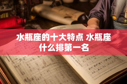 水瓶座的十大特点 水瓶座什么排第一名