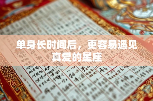 详细阅读:单身长时间后,更容易遇见真爱的星座 单身长时间后,更容易遇见真爱的星座