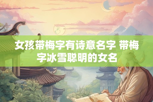 女孩带梅字有诗意名字 带梅字冰雪聪明的女名