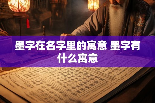 墨字在名字里的寓意 墨字有什么寓意