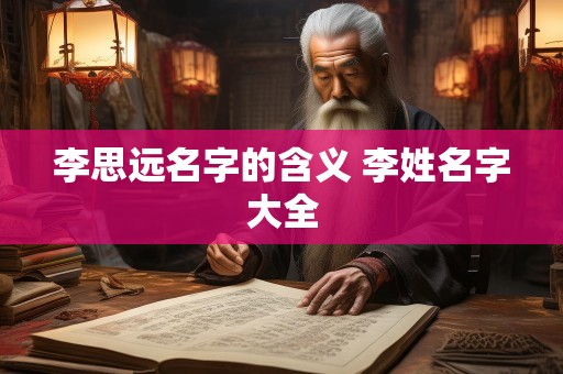 李思远名字的含义 李姓名字大全