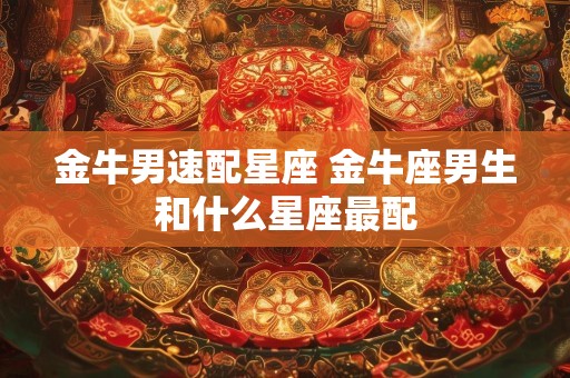 金牛男速配星座 金牛座男生和什么星座最配