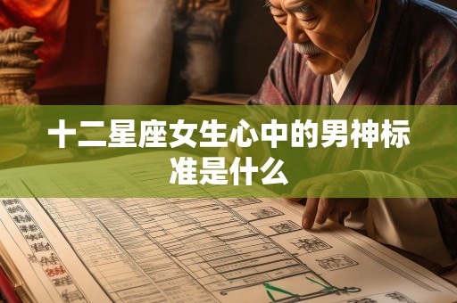十二星座女生心中的男神标准是什么