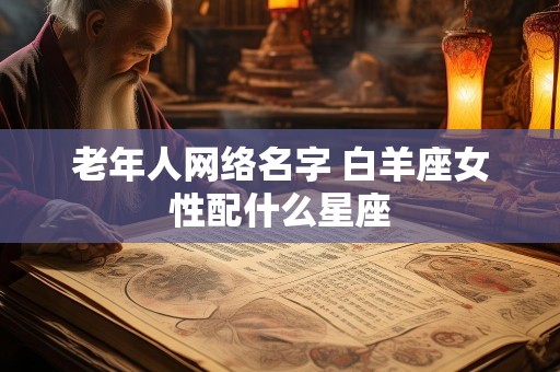 老年人网络名字 白羊座女性配什么星座