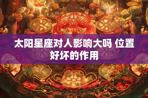 太阳星座对人影响大吗 位置好坏的作用