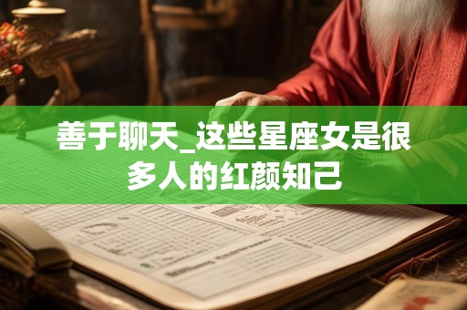 善于聊天_这些星座女是很多人的红颜知己