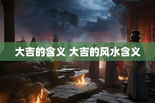 大吉的含义 大吉的风水含义