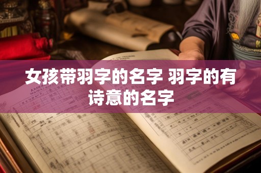 女孩带羽字的名字 羽字的有诗意的名字