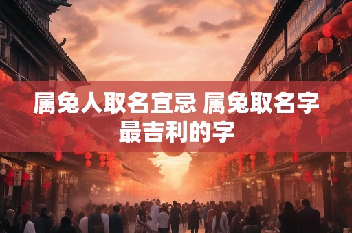 属兔人取名宜忌 属兔取名字最吉利的字