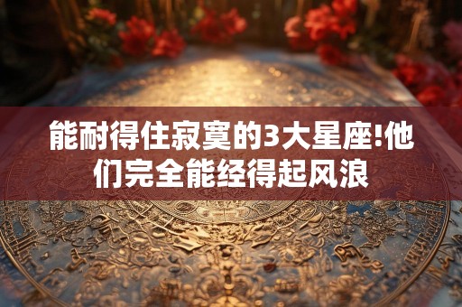 能耐得住寂寞的3大星座!他们完全能经得起风浪