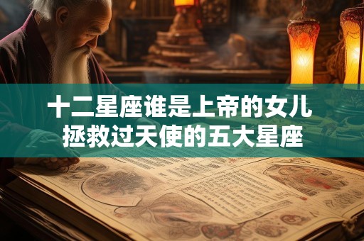 十二星座谁是上帝的女儿 拯救过天使的五大星座