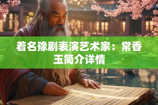 着名豫剧表演艺术家：常香玉简介详情