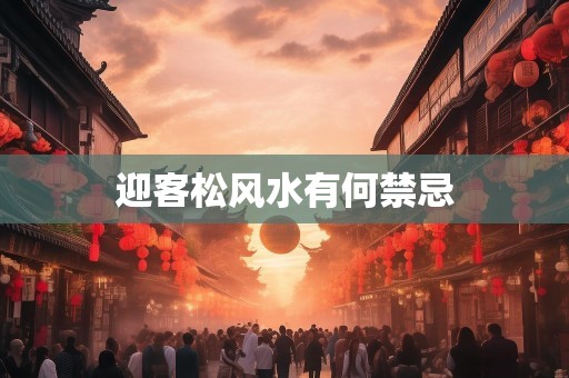 迎客松风水有何禁忌