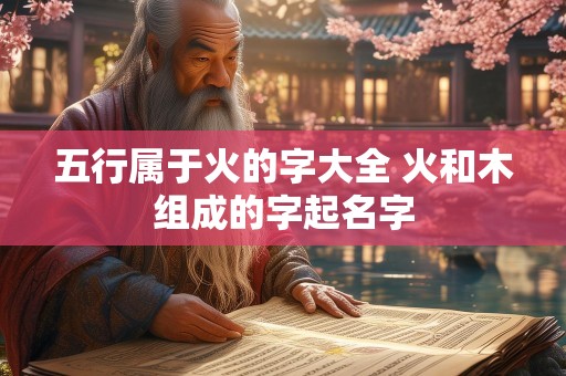 五行属于火的字大全 火和木组成的字起名字
